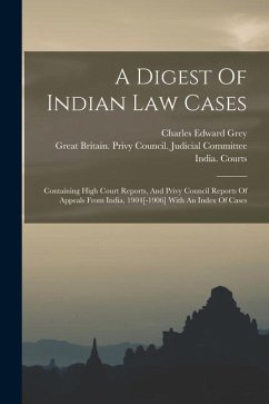 A Digest Of Indian Law Cases: Containing High Court Reports, And Privy Council Reports Of Appeals From India, 1904[-1906] With An Index Of Cases - Grey, Charles Edward; Courts, India