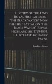 History of the 42nd Royal Highlanders - "The Black Watch" now the First Battalion "The Black Watch" (Royal Highlanders) 1729-1893. Illustrated by Harr