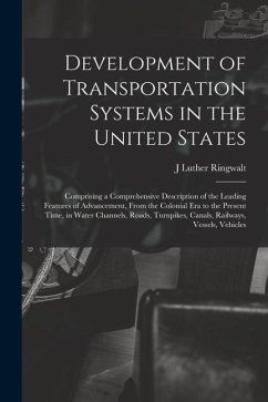 Development of Transportation Systems in the United States: Comprising a Comprehensive Description of the Leading Features of Advancement, From the Co - Ringwalt, J. Luther