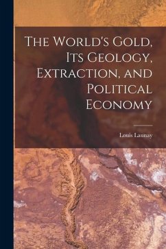 The World's Gold, Its Geology, Extraction, and Political Economy - Launay, Louis