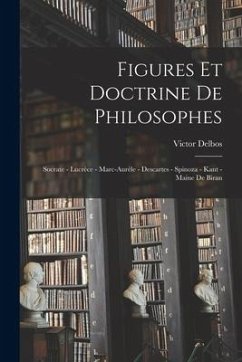 Figures et doctrine de philosophes: Socrate - Lucrèce - Marc-Aurèle - Descartes - Spinoza - Kant - Maine de Biran - Delbos, Victor