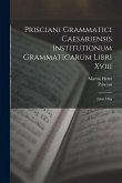 Prisciani Grammatici Caesariensis Institutionum Grammaticarum Libri Xviii: Libri I-Xii