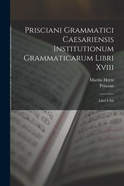 Cover Prisciani Grammatici Caesariensis Institutionum Grammaticarum Libri Xviii: Libri I-Xii