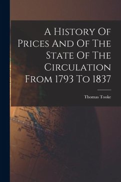 A History Of Prices And Of The State Of The Circulation From 1793 To 1837 - Tooke, Thomas A History Of Prices And Of The State Of The Circulation From 1793 To 1837 - Tooke, Thomas