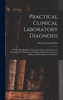 Practical Clinical Laboratory Diagnosis: A Thoroughly Illustrated Laboratory Guide, Embodying the Interpretation of Laboratory Findings, Designed for - Bass, Charles Cassedy