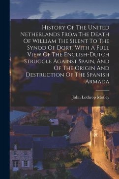 History Of The United Netherlands From The Death Of William The Silent To The Synod Of Dort, With A Full View Of The English-dutch Struggle Against Sp - Motley, John Lothrop