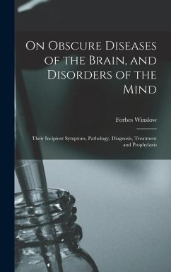 On Obscure Diseases of the Brain, and Disorders of the Mind: Their Incipient Symptons, Pathology, Diagnosis, Treatment and Prophylaxis - Winslow, Forbes