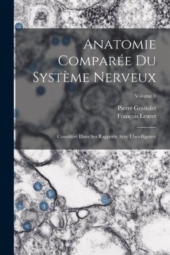 Anatomie Comparée Du Système Nerveux: Considéré Dans Ses Rapports Avec L'intelligence; Volume 1 - Leuret, François; Gratiolet, Pierre