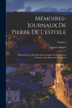 Mémoires-Journaux De Pierre De L'estoile: Édition Pour La Première Fois Complète Et Entièrement Conforme Aux Manuscrits Originaux; Volume 6 - Halpen, Eugène