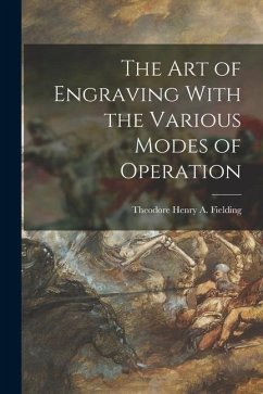 The Art of Engraving With the Various Modes of Operation - Fielding, Theodore Henry A.