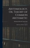 Arithmology, Or, Theory of Common Arithmetic: Fully Proved Without Algebra