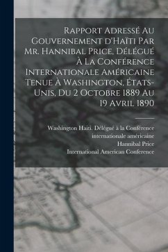 Rapport adressé au gouvernement d'Haïti par Mr. Hannibal Price, délégué à la Conférence internationale américaine tenue à Washington, États-Unis, du 2