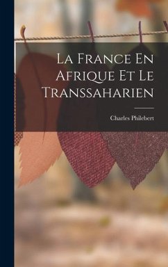 La France En Afrique Et Le Transsaharien - Philebert, Charles