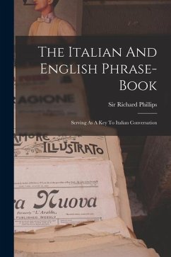 The Italian And English Phrase-book: Serving As A Key To Italian Conversation - Phillips, Richard