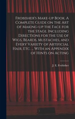 Cover Frobisher's Make-up Book. A Complete Guide on the Art of Making-up the Face for the Stage. Including Directions for the Use of Wigs, Beards, Mustaches, and Every Variety of Artificial Hair, Etc. ... With an Appendix of Hints on Acting