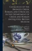 Catalogue of the Bronzes, Greek, Roman, and Etruscan, in the Department of Greek and Roman Antiquities, British Museum