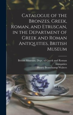 Catalogue of the Bronzes, Greek, Roman, and Etruscan, in the Department of Greek and Roman Antiquities, British Museum - Walters, Henry Beauchamp