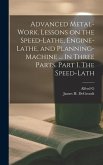 Advanced Metal-work. Lessons on the Speed-lathe, Engine-lathe, and Planning-machine ... In Three Parts. Part I. The Speed-lath