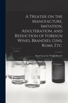 A Treatise on the Manufacture, Imitation, Adulteration, and Reduction of Foreign Wines, Brandies, Gins, Rums, Etc. - Anonymous