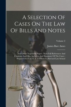 A Selection Of Cases On The Law Of Bills And Notes: And Other Negotiable Paper: With Full References And Citations, And Also An Index And Summary Of T - Ames, James Barr