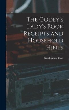 The Godey's Lady's Book Receipts and Household Hints - Frost, Sarah Annie