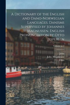 Cover A Dictionary of the English and Dano-Norwegian Languages. Danisms Supervised by Johannes Magnussen. English Pronunciation by Otto Jespersen; Volume pt.2