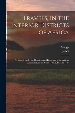 Travels, in the Interior Districts of Africa: Performed Under the Direction and Patronage of the African Association, in the Years 1795, 1796, and 179 - Park, Mungo; Rennell, James