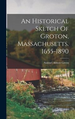An Historical Sketch Of Groton, Massachusetts. 1655-1890 - Green, Samuel Abbott
