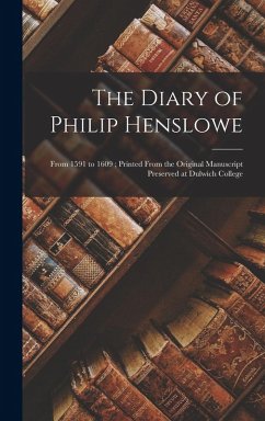 The Diary of Philip Henslowe: From 1591 to 1609; Printed From the Original Manuscript Preserved at Dulwich College - Anonymous
