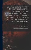 Abridged Narrative of Travels Through the Interior of South America From the Shores of the Pacific Ocean to the Coasts of Brazil and Guyana, Descending the River of Amazons