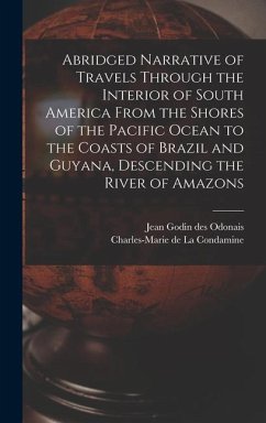 Abridged Narrative of Travels Through the Interior of South America From the Shores of the Pacific Ocean to the Coasts of Brazil and Guyana, Descending the River of Amazons - La Condamine, Charles-Marie De; Godin Des Odonais, Jean