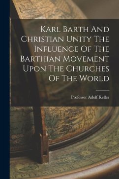 Karl Barth And Christian Unity The Influence Of The Barthian Movement Upon The Churches Of The World - Keller, Adolf