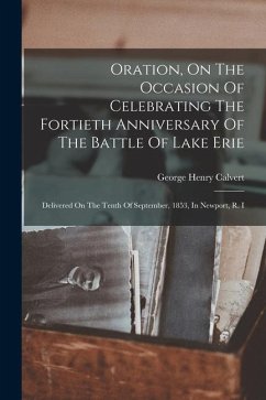 Oration, On The Occasion Of Celebrating The Fortieth Anniversary Of The Battle Of Lake Erie: Delivered On The Tenth Of September, 1853, In Newport, R. - Calvert, George Henry