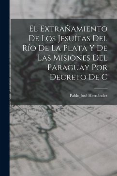 Cover El extrañamiento de los Jesuítas del Río de la Plata y de las misiones del Paraguay por decreto de C