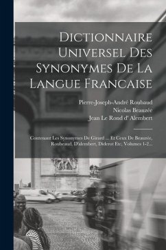 Dictionnaire Universel Des Synonymes De La Langue Francaise: Contenant Les Synonymes De Girard ... Et Ceux De Beauzée, Roubeaud, D'alembert, Diderot E - Girard, Gabriel; Beauzée, Nicolas