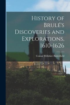 History of Brulé's Discoveries and Explorations, 1610-1626 - Butterfield, Consul Willshire