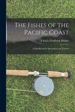 The Fishes of the Pacific Coast: A Handbook for Sportsmen and Tourists - Holder, Charles Frederick