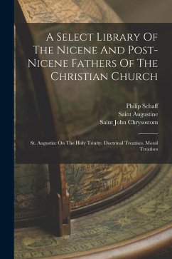 A Select Library Of The Nicene And Post-nicene Fathers Of The Christian Church: St. Augustin: On The Holy Trinity. Doctrinal Treatises. Moral Treatise - Schaff, Philip