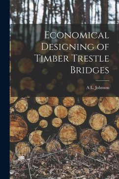 Economical Designing of Timber Trestle Bridges - Johnson, A. L. Economical Designing of Timber Trestle Bridges - Johnson, A. L.