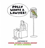 Polly Wants A Lawyer: Cartoons of Murder, Mayhem & Criminal Mischief