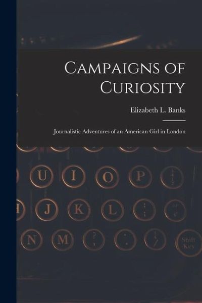 Campaigns of Curiosity; Journalistic Adventures of an American Girl in London