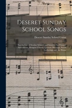Deseret Sunday School Songs: For the use of Sunday Schools and Suitable For Primary Associations, Religion Classes, Quorum Meetings, Social Gatheri