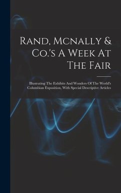 Rand, Mcnally & Co.'s A Week At The Fair: Illustrating The Exhibits And Wonders Of The World's Columbian Exposition, With Special Descriptive Articles - Anonymous
