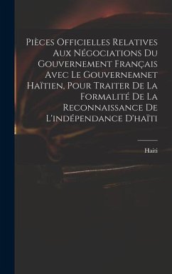 Pièces Officielles Relatives Aux Négociations Du Gouvernement Français Avec Le Gouvernemnet Haïtien, Pour Traiter De La Formalité De La Reconnaissance - Haiti