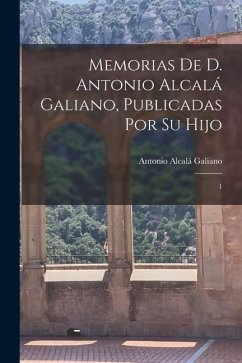 Memorias de D. Antonio Alcalá Galiano, publicadas por su hijo: 1 - Alcalá Galiano, Antonio