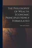 The Philosophy of Wealth. Economic Principles Newly Formulated