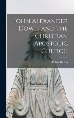 John Alexander Dowie and the Christian Apostolic Church - Harlan, Rolvix