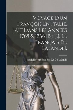 Voyage D'un François En Italie, Fait Dans Les Années 1765 & 1766 [By J.J. Le Français De Lalande]. - Le De Lalande, Joseph Jérôme Français