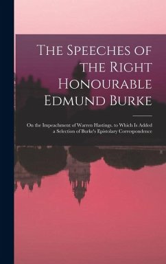 Cover The Speeches of the Right Honourable Edmund Burke: On the Impeachment of Warren Hastings. to Which Is Added a Selection of Burke's Epistolary Correspo