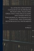 Illustrated Descriptive Catalogue of Achromatic Microscopes, Telescopes, Opera, Race and Field Glasses, and Other Optical, Philosophical, Mathematical